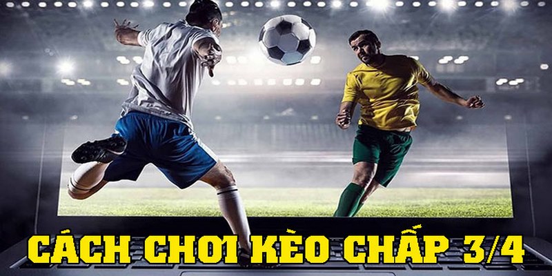 Hướng dẫn cược kèo chấp 3/4